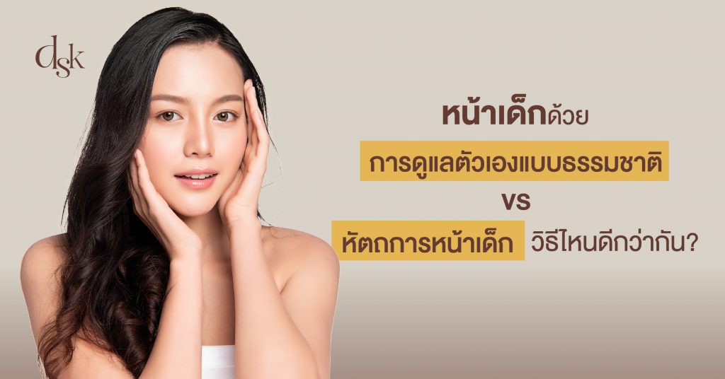 หน้าเด็กด้วยการดูแลตัวเองแบบธรรมชาติ VS หัตถการหน้าเด็ก วิธีไหนดีกว่ากัน?