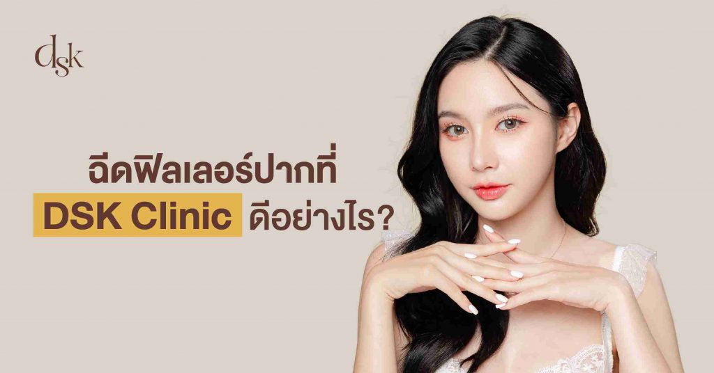 ฉีดฟิลเลอร์ปากที่ DSK Clinic ดีอย่างไร?